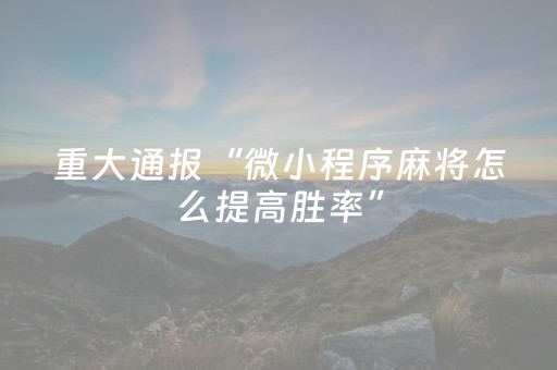 重大通报“微小程序麻将怎么提高胜率”（软件出售)
