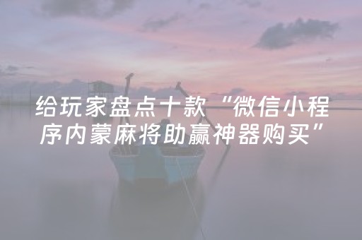 给玩家盘点十款“微信小程序内蒙麻将助赢神器购买”（输赢规律)
