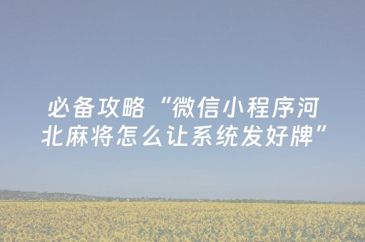 必备攻略“微信小程序河北麻将怎么让系统发好牌”（如何提高胜率)