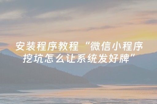 安装程序教程“微信小程序挖坑怎么让系统发好牌”（怎么调胜率)