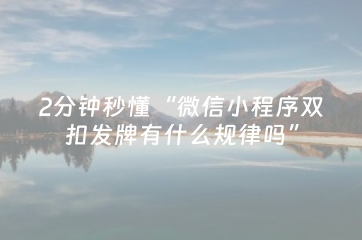 2分钟秒懂“微信小程序双扣发牌有什么规律吗”（怎么能调好牌)