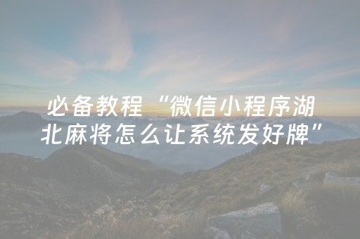 必备教程“微信小程序湖北麻将怎么让系统发好牌”（专用神器)