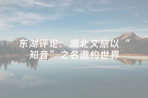 东湖评论：湖北文旅以“知音”之名邀约世界