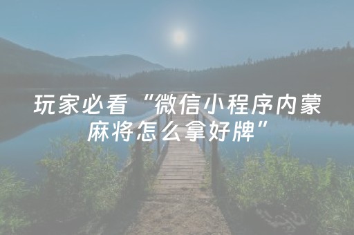 玩家必看“微信小程序内蒙麻将怎么拿好牌”（开挂辅助插件)