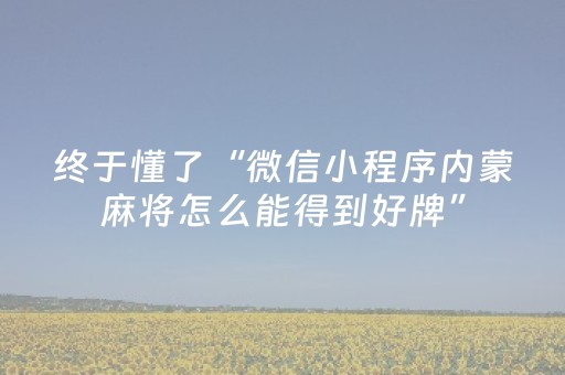 终于懂了“微信小程序内蒙麻将怎么能得到好牌”（免费辅助)