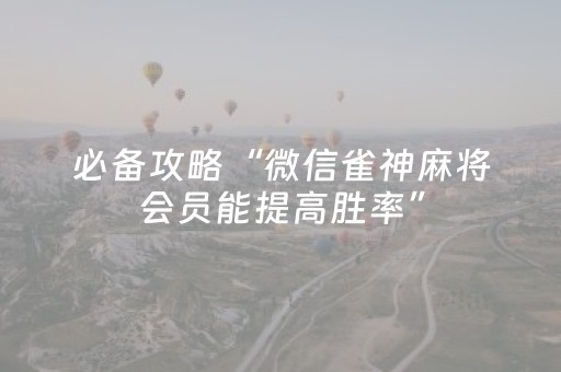 必备攻略“微信雀神麻将会员能提高胜率”（充会员胜率高)