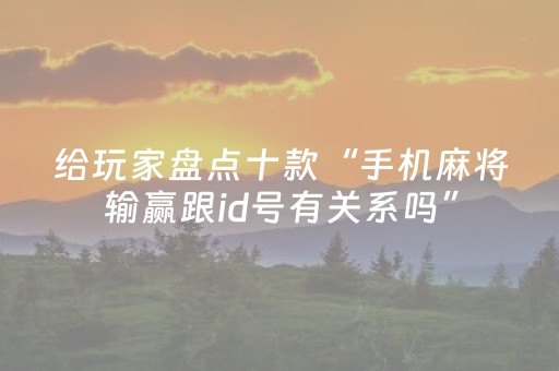 给玩家盘点十款“手机麻将输赢跟id号有关系吗”（怎么控制输赢)