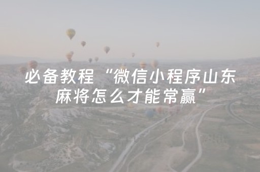 必备教程“微信小程序山东麻将怎么才能常赢”（确实有插件吗)