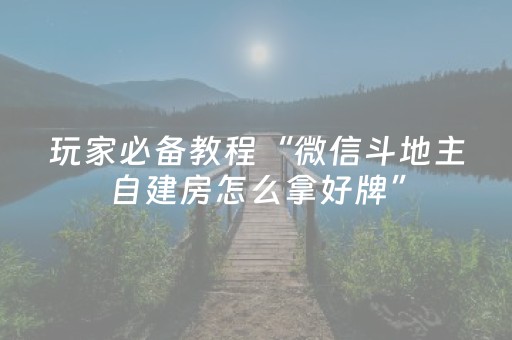玩家必备教程“微信斗地主自建房怎么拿好牌”（技巧和打好牌方法)