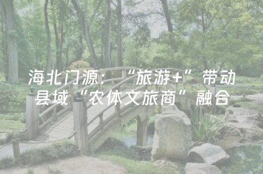 海北门源：“旅游+”带动县域“农体文旅商”融合发展