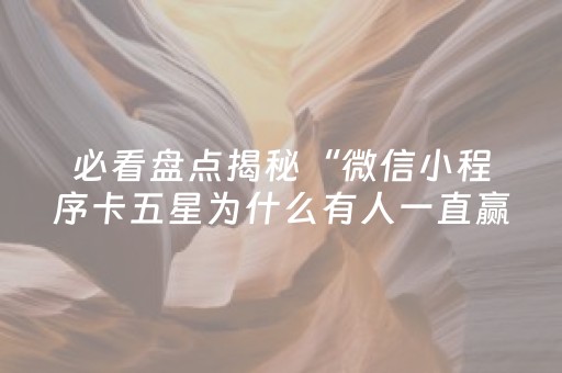 必看盘点揭秘“微信小程序卡五星为什么有人一直赢”（专用神器下载)