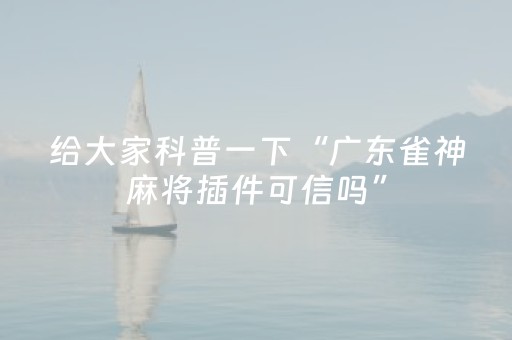 给大家科普一下“广东雀神麻将插件可信吗”（是否能开挂)