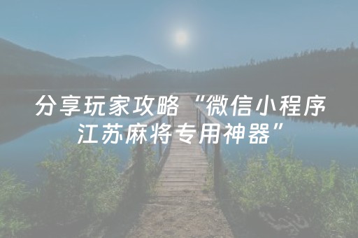 分享玩家攻略“微信小程序江苏麻将专用神器”（透明挂辅助器)
