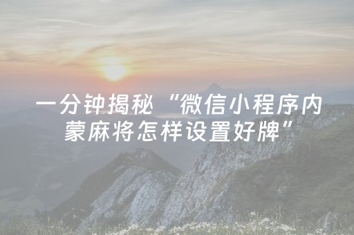 一分钟揭秘“微信小程序内蒙麻将怎样设置好牌”（如何让系统发好牌)