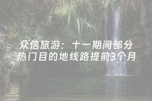 众信旅游：十一期间部分热门目的地线路提前3个月售罄