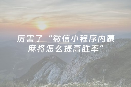 厉害了“微信小程序内蒙麻将怎么提高胜率”（自建房怎么拿好牌)