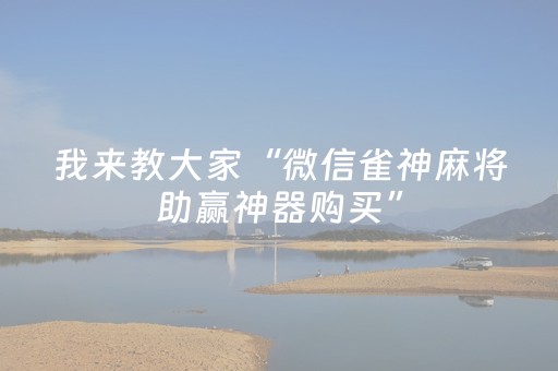 我来教大家“微信雀神麻将助赢神器购买”（输赢有什么规律)