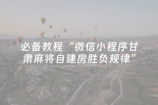 必备教程“微信小程序甘肃麻将自建房胜负规律”（自建房怎么赢)
