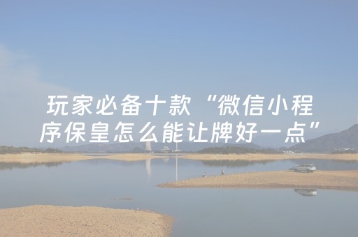 玩家必备十款“微信小程序保皇怎么能让牌好一点”（骗局大揭秘)