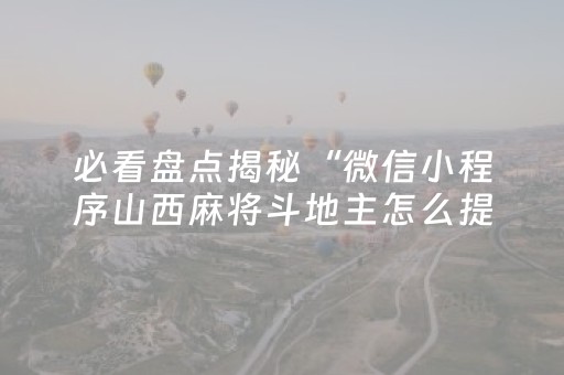 必看盘点揭秘“微信小程序山西麻将斗地主怎么提高胜率”（充会员胜率高)