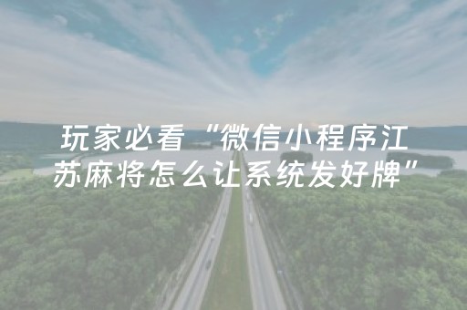 玩家必看“微信小程序江苏麻将怎么让系统发好牌”（自建房怎么赢)