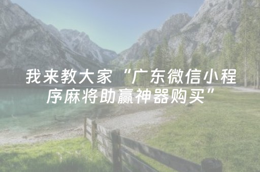 我来教大家“广东微信小程序麻将助赢神器购买”（怎么控制输赢)