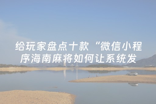 给玩家盘点十款“微信小程序海南麻将如何让系统发好牌”（控牌神器)