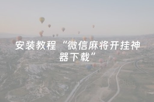 安装教程“微信麻将开挂神器下载”（辅牌器插件购买)