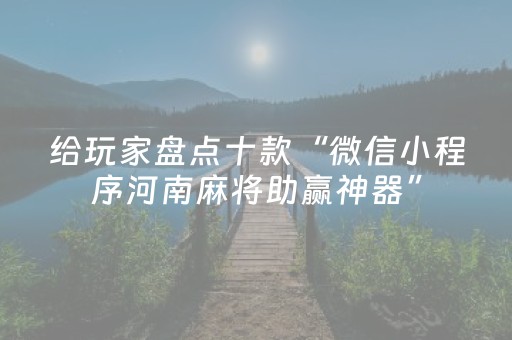 给玩家盘点十款“微信小程序河南麻将助赢神器”（有什么诀窍)