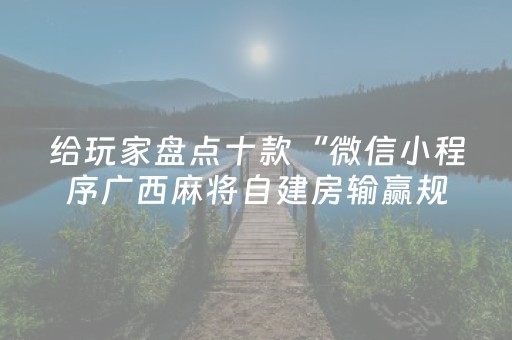 给玩家盘点十款“微信小程序广西麻将自建房输赢规律”（自建房胜负规律)