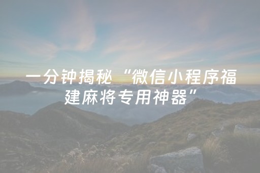 一分钟揭秘“微信小程序福建麻将专用神器”（插件可信吗)