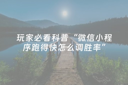 玩家必看科普“微信小程序跑得快怎么调胜率”（怎么能让牌好一点)