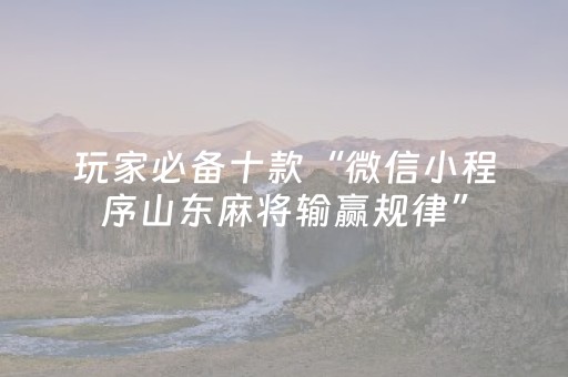 玩家必备十款“微信小程序山东麻将输赢规律”（AI辅助胡牌规则)