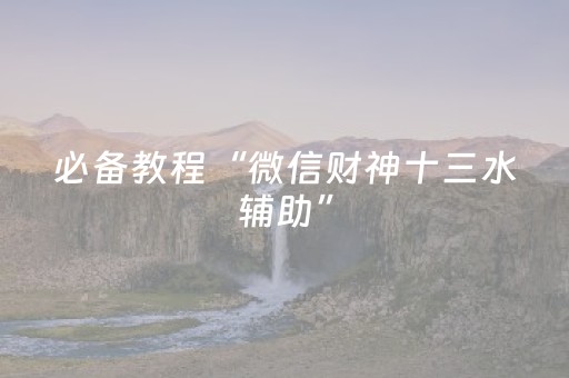 必备教程“微信财神十三水辅助”（开挂辅助脚本)
