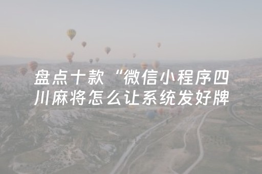 盘点十款“微信小程序四川麻将怎么让系统发好牌”（软挂神器)