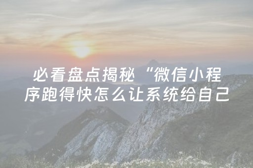 必看盘点揭秘“微信小程序跑得快怎么让系统给自己发好牌”（充值会提高胜率么)