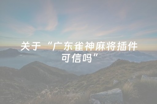 关于“广东雀神麻将插件可信吗”（输赢跟id号有关系吗)