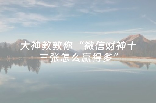 大神教教你“微信财神十三张怎么赢得多”（输赢跟id号有关系吗)