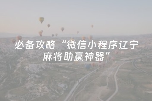 必备攻略“微信小程序辽宁麻将助赢神器”（辅助挂发牌规律)