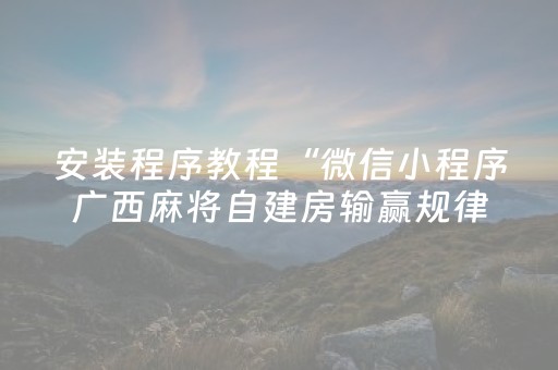 安装程序教程“微信小程序广西麻将自建房输赢规律”（怎么让系统给你发好牌)