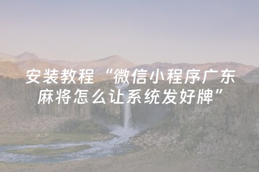 安装教程“微信小程序广东麻将怎么让系统发好牌”（万能开挂神器)