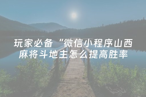玩家必备“微信小程序山西麻将斗地主怎么提高胜率”（胜负规律拿好牌)