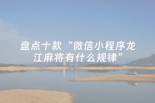 盘点十款“微信小程序龙江麻将有什么规律”（辅助器下载)