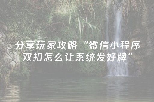 分享玩家攻略“微信小程序双扣怎么让系统发好牌”（怎么设置才能赢)