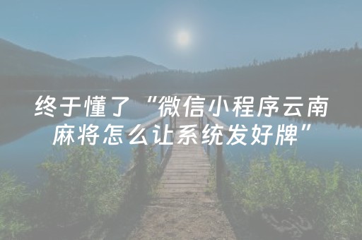 终于懂了“微信小程序云南麻将怎么让系统发好牌”（怎么能调好牌)