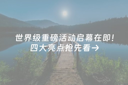 世界级重磅活动启幕在即！四大亮点抢先看→