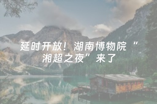 延时开放！湖南博物院“湘超之夜”来了