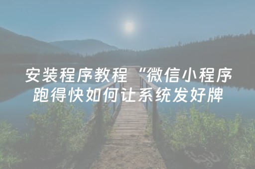 安装程序教程“微信小程序跑得快如何让系统发好牌”（自建房胜负规律)