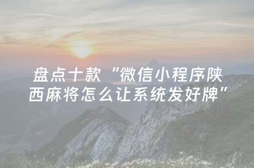 盘点十款“微信小程序陕西麻将怎么让系统发好牌”（有什么诀窍)