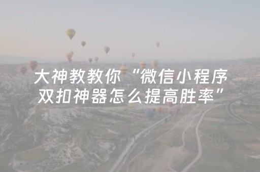 大神教教你“微信小程序双扣神器怎么提高胜率”（有什么规律)